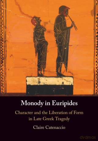 Monody in Euripides: Character and the Liberation of Form in Late Greek Tragedy - Claire Catenaccio [KSIĄŻKA]