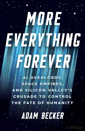 More Everything Forever: AI Overlords, Space Empires, and Silicon Valley's Crusade to Control the Fate of Humanity - Adam Becker [KSIĄŻKA]