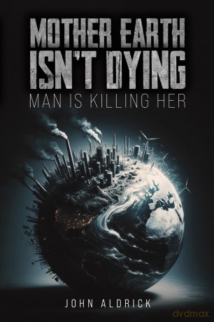 Mother Earth Isn't Dying: Man Is Killing Her - John Aldrick [KSIĄŻKA]