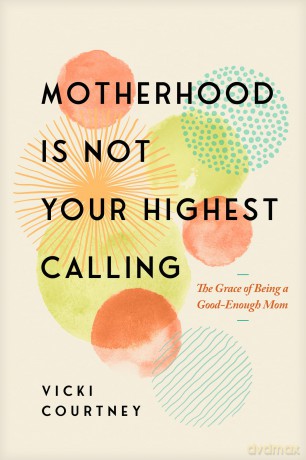 Motherhood Is Not Your Highest Calling: The Grace of Being a Good-Enough Mom - Vicki Courtney [KSIĄŻKA]