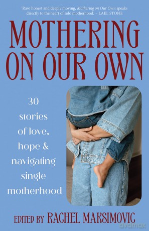 Mothering on Our Own: 30 Stories of Love, Hope and Navigating Single Motherhood - Rachel Maksimovic [KSIĄŻKA]