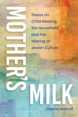 Mother's Milk: Essays on Child-Rearing, the Household, and the Making of Jewish Culture - Deena Aranoff [KSIĄŻKA]