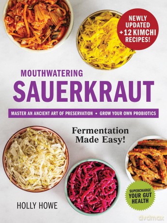 Mouthwatering Sauerkraut Fermentation Made Easy!: Master an Ancient Art of Preservation, Grow Your Own Probiotics, Supercharge Your Gut Health - Holly Howe [KSIĄŻKA]