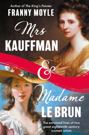 Mrs Kauffman and Madame Le Brun: The Extraordinary Entwined Lives of Two Eighteenth-Century Painters - Franny Moyle [KSIĄŻKA]