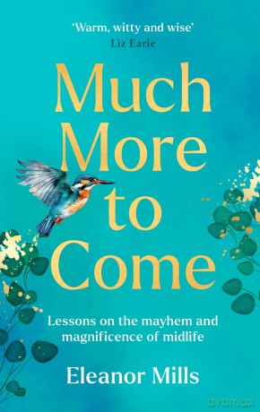 Much More To Come: 'Warm, witty and wise': How to survive your midlife crisis and navigate the highs and lows of menopause, empty nests, second careers, dating post-divorce and more - Eleanor Mills [KSIĄŻKA]