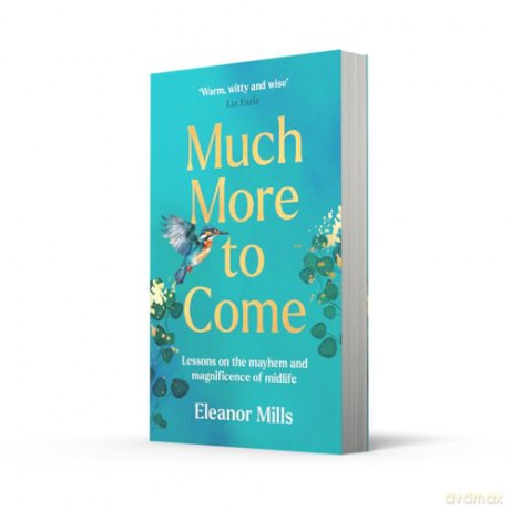 Much More To Come: 'Warm, witty and wise': How to survive your midlife crisis and navigate the highs and lows of menopause, empty nests, second careers, dating post-divorce and more - Eleanor Mills [KSIĄŻKA]