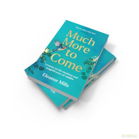 Much More To Come: 'Warm, witty and wise': How to survive your midlife crisis and navigate the highs and lows of menopause, empty nests, second careers, dating post-divorce and more - Eleanor Mills [KSIĄŻKA]