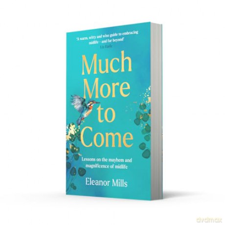 Much More To Come: 'Warm, witty and wise': How to survive your midlife crisis and navigate the highs and lows of menopause, empty nests, second careers, dating post-divorce and more - Eleanor Mills [KSIĄŻKA]