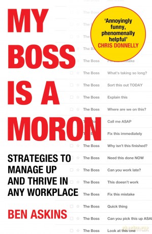 My Boss Is a Moron: Strategies to Manage Up and Thrive in Any Workplace - Ben Askins [KSIĄŻKA]