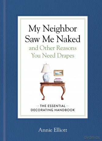 My Neighbor Saw Me Naked and Other Reasons You Need Drapes: The Essential Decorating Handbook - Annie Elliott [KSIĄŻKA]