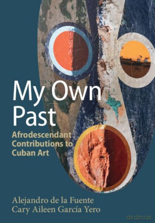 My Own Past: Afrodescendant Contributions to Cuban Art - Alejandro de la Fuente [KSIĄŻKA]