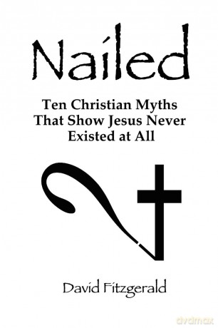 Nailed: Ten Christian Myths That Show Jesus Never Existed at All - David Fitzgerald [KSIĄŻKA]