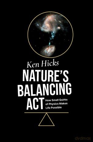Nature's Balancing Act: How Small Quirks of Physics Makes Life Possible - Ken Hicks [KSIĄŻKA]