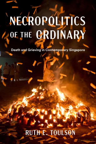 Necropolitics of the Ordinary: Death and Grieving in Contemporary Singapore - Ruth E. Toulson [KSIĄŻKA]
