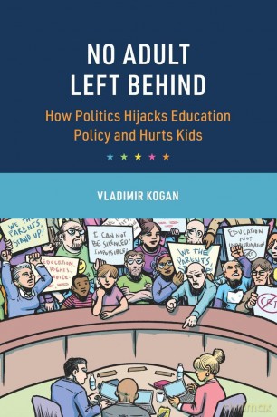 No Adult Left Behind: How Politics Hijacks Education Policy and Hurts Kids - Vladimir Kogan [KSIĄŻKA]