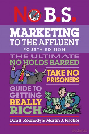 No B.S. Marketing to the Affluent: No Holds Barred, Take No Prisoners, Guide to Getting Really Rich - Dan S. Kennedy [KSIĄŻKA]