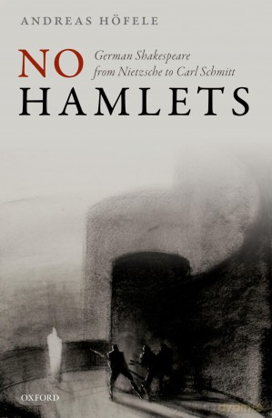 No Hamlets: German Shakespeare from Nietzsche to Carl Schmitt - Andreas Höfele [KSIĄŻKA]