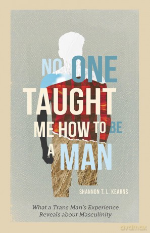 No One Taught Me How to Be a Man: What a Trans Man's Experience Reveals about Masculinity - Shannon TL Kearns [KSIĄŻKA]