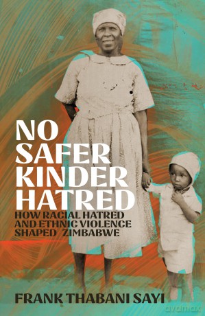 No Safer Kinder Hatred: How Racial Hatred and Ethnic Violence Shaped Zimbabwe - Frank Thabani Sayi [KSIĄŻKA]