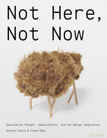 Not Here, Not Now: Speculative Thought, Impossibility, and the Design Imagination - Anthony Dunne [KSIĄŻKA]