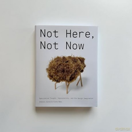 Not Here, Not Now: Speculative Thought, Impossibility, and the Design Imagination - Anthony Dunne [KSIĄŻKA]