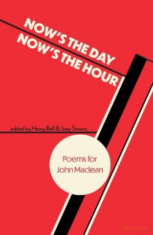 Now's the Day, Now's the Hour: Poems for John Maclean - Henry Bell [KSIĄŻKA]