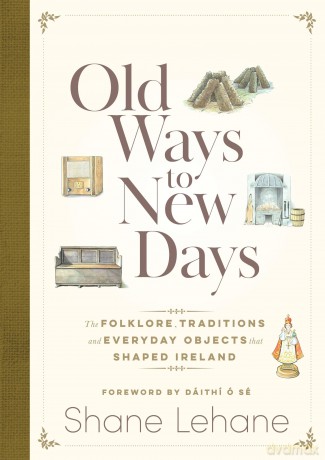 Old Ways to New Days: The Folklore, Traditions and Everyday Objects that Shaped Ireland - Shane Lehane [KSIĄŻKA]