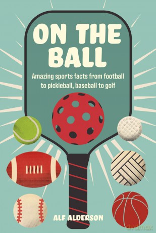 On the Ball: Amazing sports facts from football to pickleball, baseball to golf - Alf Alderson [KSIĄŻKA]