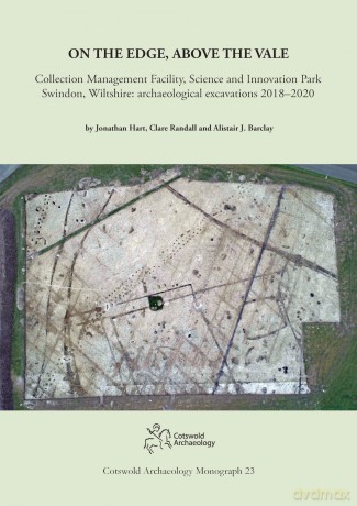 On the Edge, Above the Vale: Collection Management Facility, Science and Innovation Park, Swindon, Wiltshire: archaeological excavations 2018-2020 - Jonathan Hart [KSIĄŻKA]