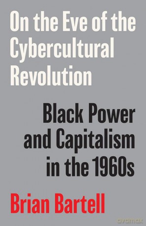 On the Eve of the Cybercultural Revolution: Black Power and Capitalism in the 1960s - Brian Bartell [KSIĄŻKA]