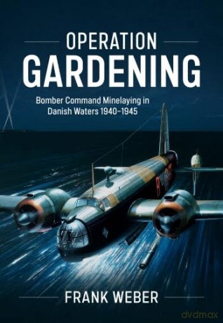 Operation Gardening: Bomber Command Minelaying in Danish Waters 1940-1945 - Frank Weber [KSIĄŻKA]