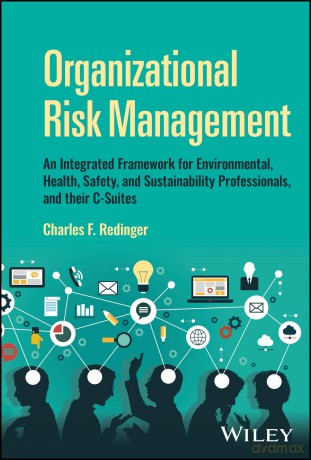Organizational Risk Management: An Integrated Framework for Environmental, Health, Safety, and Sustainability Professionals, and their C-Suites - Charles F. Redinger [KSIĄŻKA]