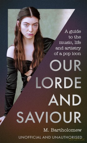 Our Lorde and Saviour: An unofficial guide to the music, life and artistry of a pop icon - M. Bartholomew [KSIĄŻKA]