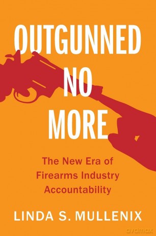 Outgunned No More: The New Era of Firearms Industry Accountability - Linda S. Mullenix [KSIĄŻKA]