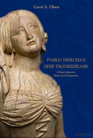 Pablo Neruda's Ship Figureheads: A Poet-Collector's Muses and Companions - Carol A. Olsen [KSIĄŻKA]