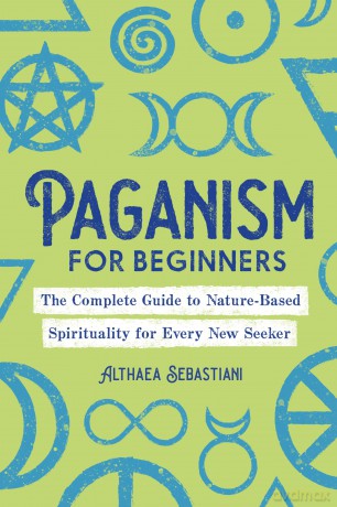 Paganism for Beginners: The Complete Guide to Nature-Based Spirituality for Every New Seeker - Althaea Sebastiani [KSIĄŻKA]