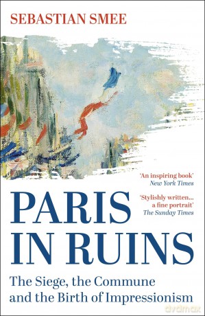 Paris in Ruins: The Siege, the Commune and the Birth of Impressionism - Sebastian Smee [KSIĄŻKA]