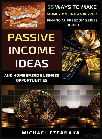 Passive Income Ideas And Home-Based Business Opportunities: 55 Ways To Make Money Online Analyzed: 1 - Michael Ezeanaka [KSIĄŻKA]