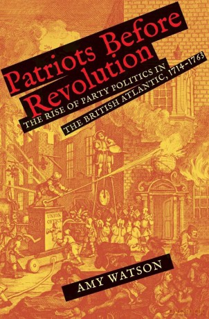 Patriots Before Revolution: The Rise of Party Politics in the British Atlantic, 1714-1763 - Amy Watson [KSIĄŻKA]