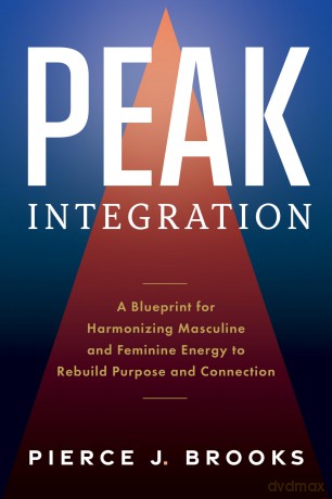 Peak Integration: A Blueprint for Harmonizing Masculine and Feminine Energy to Rebuild Purpose and Connection - Pierce J Brooks [KSIĄŻKA]
