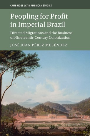 Peopling for Profit in Imperial Brazil: Directed Migrations and the Business of Nineteenth-Century Colonization: 132 - Jose Juan Perez Melendez [KSIĄŻKA]