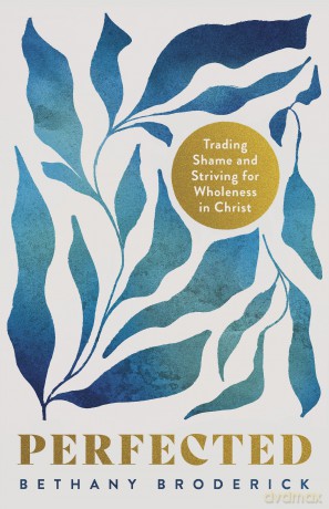Perfected: Trading Shame and Striving for Wholeness in Christ - Broderick [KSIĄŻKA]