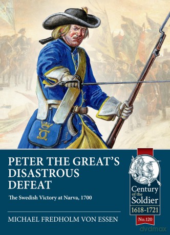 Peter the Great's Disastrous Defeat: The Swedish Victory at Narva, 1700: 120 - Michael Fredholm von Essen [KSIĄŻKA]