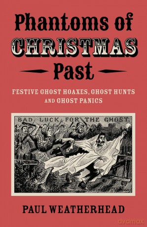Phantoms of Christmas Past: Festive Ghost Hoaxes, Ghost Hunts and Ghost Panics - Paul Weatherhead [KSIĄŻKA]