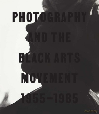 Photography and the Black Arts Movement, 1955-1985 - Philip Brookman [KSIĄŻKA]