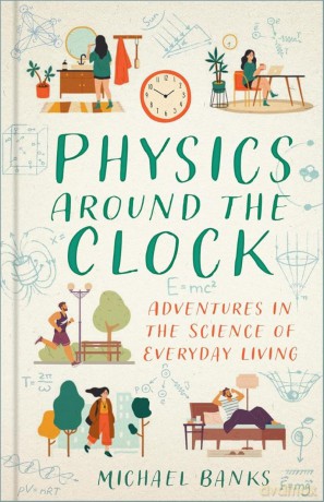 Physics Around the Clock: Adventures in the Science of Everyday Living - Michael Banks [KSIĄŻKA]