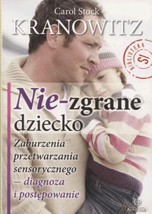 Nie-Zgrane Dziecko. Zaburzenia Przetwarzania Sensorycznego - Diagnoza I Postępowanie.