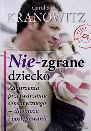 Nie-Zgrane Dziecko. Zaburzenia Przetwarzania Sensorycznego - Diagnoza I Postępowanie.
