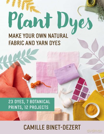 Plant Dyes: Make Your Own Natural Fabric and Yarn Dyes - Camille Binet-Dezert [KSIĄŻKA]