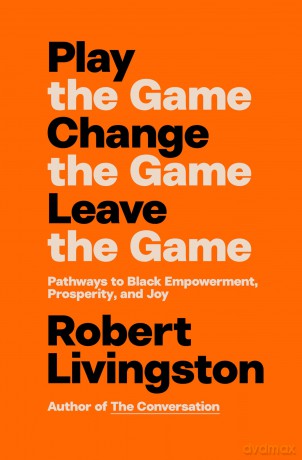 Play the Game. Change the Game. Leave the Game.: Pathways to Black Empowerment, Prosperity, and Joy - Robert Livingston [KSIĄŻKA]